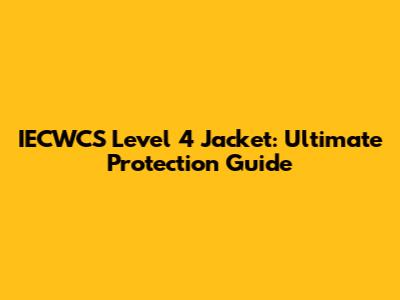 IECWCS Level 4 Jacket: Ultimate Protection Guide