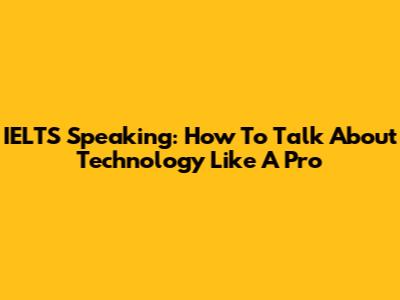 IELTS Speaking: How To Talk About Technology Like A Pro
