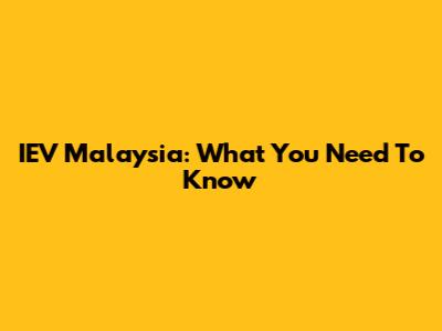 IEV Malaysia: What You Need To Know