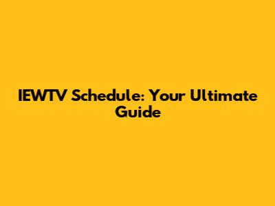 IEWTV Schedule: Your Ultimate Guide