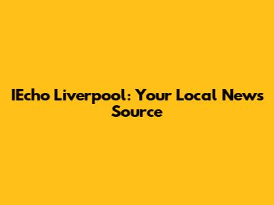 IEcho Liverpool: Your Local News Source