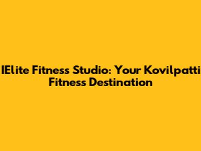 IElite Fitness Studio: Your Kovilpatti Fitness Destination