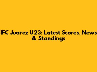 IFC Juarez U23: Latest Scores, News & Standings
