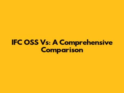 IFC OSS Vs: A Comprehensive Comparison