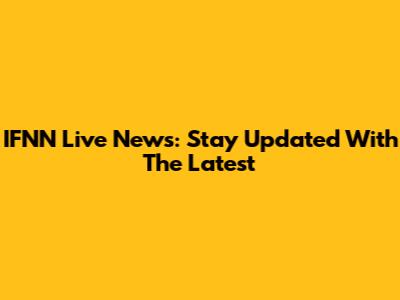 IFNN Live News: Stay Updated With The Latest