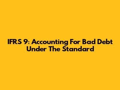 IFRS 9: Accounting For Bad Debt Under The Standard
