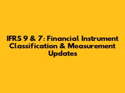 IFRS 9 & 7: Financial Instrument Classification & Measurement Updates