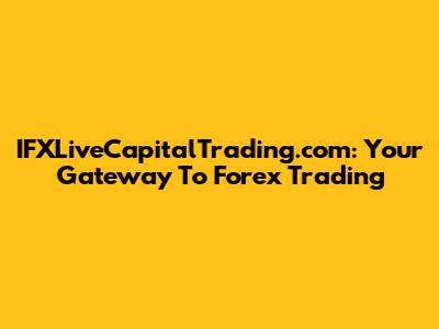IFXLiveCapitalTrading.com: Your Gateway To Forex Trading