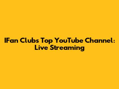 IFan Club's Top YouTube Channel: Live Streaming