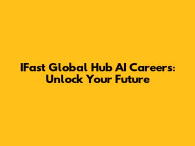 IFast Global Hub AI Careers: Unlock Your Future