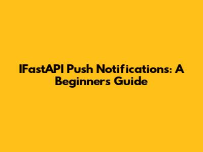 IFastAPI Push Notifications: A Beginner's Guide