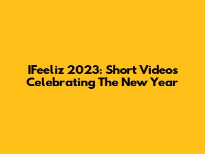 IFeeliz 2023: Short Videos Celebrating The New Year