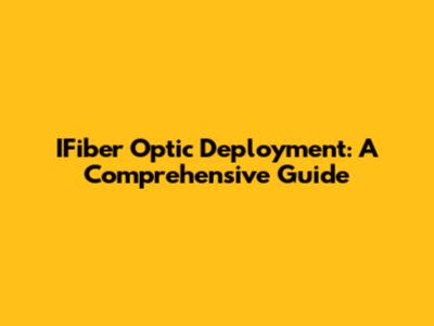 IFiber Optic Deployment: A Comprehensive Guide