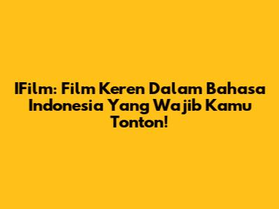 IFilm: Film Keren Dalam Bahasa Indonesia Yang Wajib Kamu Tonton!