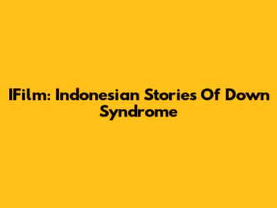 IFilm: Indonesian Stories Of Down Syndrome