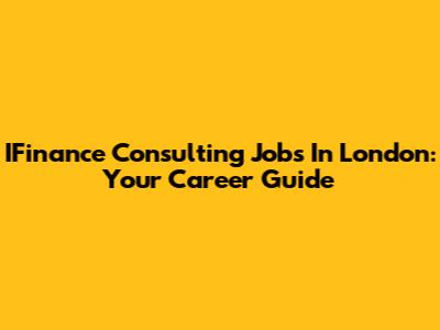 IFinance Consulting Jobs In London: Your Career Guide