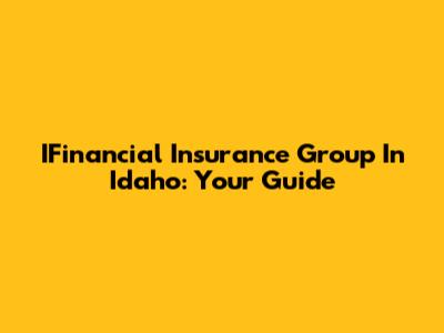 IFinancial Insurance Group In Idaho: Your Guide