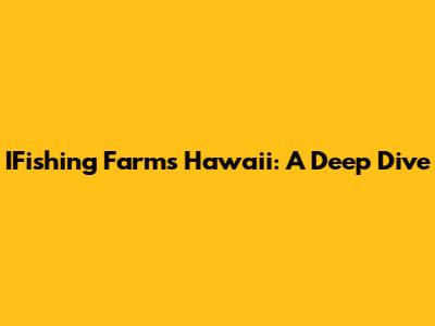 IFishing Farms Hawaii: A Deep Dive