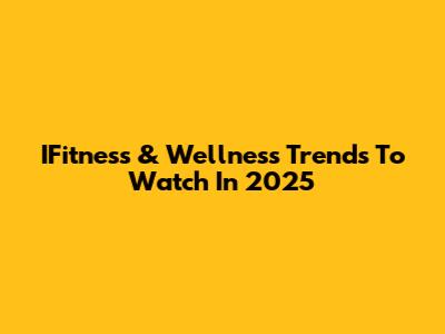 IFitness & Wellness Trends To Watch In 2025