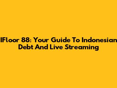 IFloor 88: Your Guide To Indonesian Debt And Live Streaming