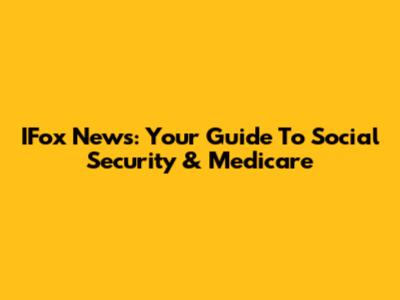 IFox News: Your Guide To Social Security & Medicare