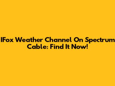 IFox Weather Channel On Spectrum Cable: Find It Now!