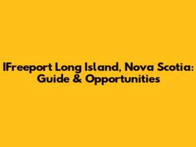 IFreeport Long Island, Nova Scotia: Guide & Opportunities