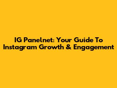 IG Panelnet: Your Guide To Instagram Growth & Engagement