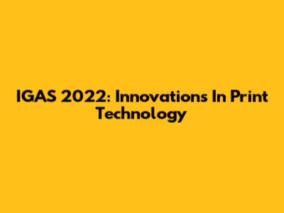 IGAS 2022: Innovations In Print Technology