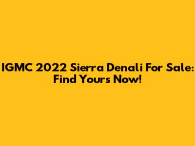 IGMC 2022 Sierra Denali For Sale: Find Yours Now!