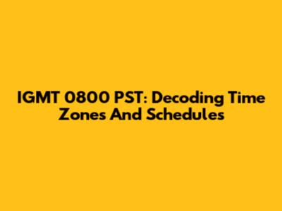 IGMT 0800 PST: Decoding Time Zones And Schedules