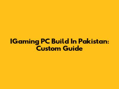 IGaming PC Build In Pakistan: Custom Guide