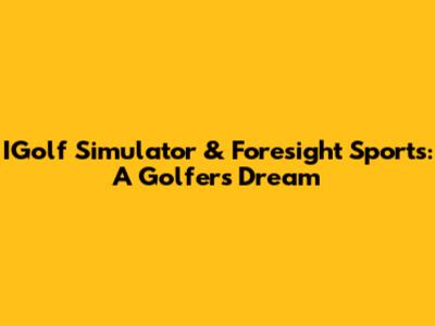 IGolf Simulator & Foresight Sports: A Golfer's Dream