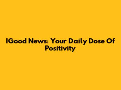 IGood News: Your Daily Dose Of Positivity