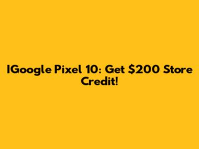 IGoogle Pixel 10: Get $200 Store Credit!