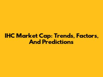 IHC Market Cap: Trends, Factors, And Predictions