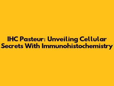 IHC Pasteur: Unveiling Cellular Secrets With Immunohistochemistry