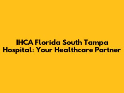 IHCA Florida South Tampa Hospital: Your Healthcare Partner