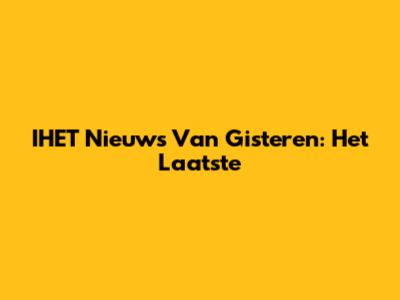 IHET Nieuws Van Gisteren: Het Laatste