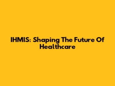 IHMIS: Shaping The Future Of Healthcare