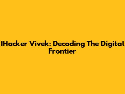 IHacker Vivek: Decoding The Digital Frontier