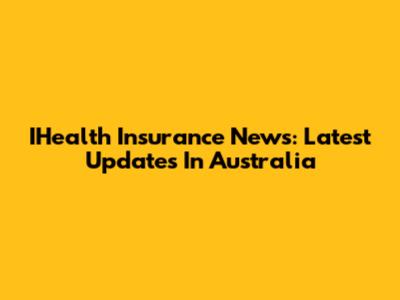 IHealth Insurance News: Latest Updates In Australia