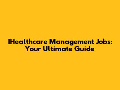 IHealthcare Management Jobs: Your Ultimate Guide