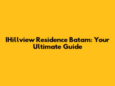 IHillview Residence Batam: Your Ultimate Guide