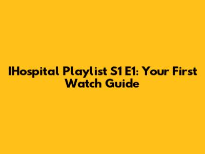 IHospital Playlist S1 E1: Your First Watch Guide