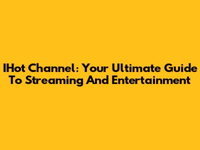 IHot Channel: Your Ultimate Guide To Streaming And Entertainment