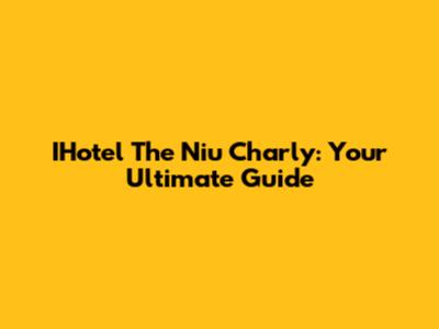 IHotel The Niu Charly: Your Ultimate Guide