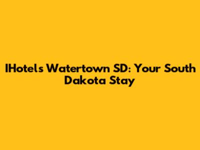 IHotels Watertown SD: Your South Dakota Stay