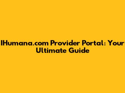 IHumana.com Provider Portal: Your Ultimate Guide