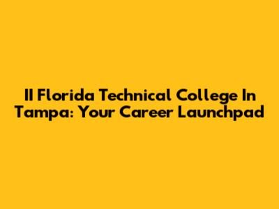 II Florida Technical College In Tampa: Your Career Launchpad